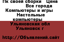 Пк своей сборки › Цена ­ 79 999 - Все города Компьютеры и игры » Настольные компьютеры   . Ульяновская обл.,Ульяновск г.